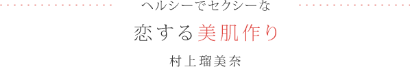 ヘルシーでセクシーな恋する美肌作り - 村上瑠美奈