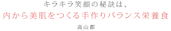 キラキラ笑顔の秘訣は、内から美肌をつくる手作りバランス栄養食